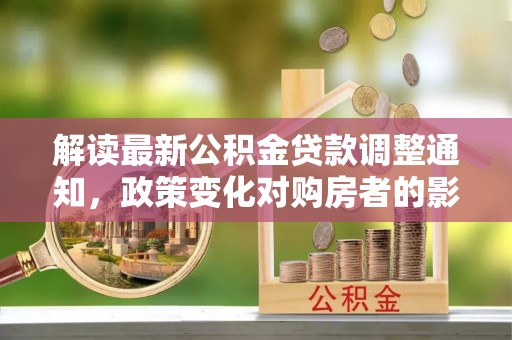 大渡口解读最新公积金贷款调整通知，政策变化对购房者的影响