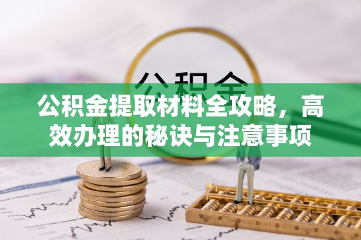 大渡口公积金提取材料全攻略，高效办理的秘诀与注意事项