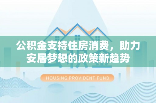 大渡口公积金支持住房消费，助力安居梦想的政策新趋势
