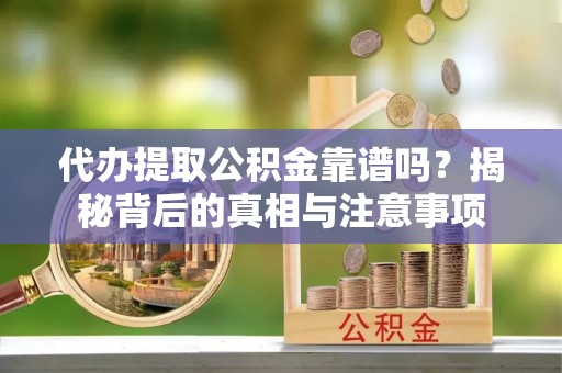 大渡口代办提取公积金靠谱吗？揭秘背后的真相与注意事项