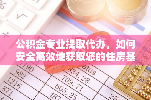 大渡口公积金专业提取代办，如何安全高效地获取您的住房基金