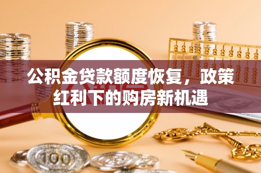 大渡口公积金贷款额度恢复，政策红利下的购房新机遇