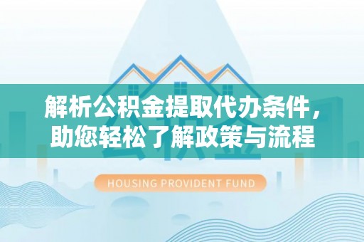 大渡口解析公积金提取代办条件，助您轻松了解政策与流程