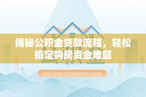 大渡口揭秘公积金贷款流程，轻松搞定购房资金难题