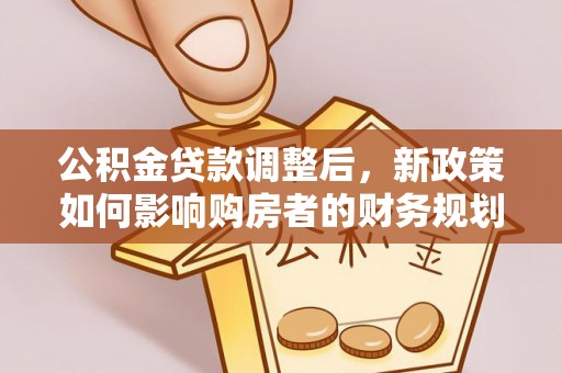 大渡口公积金贷款调整后，新政策如何影响购房者的财务规划