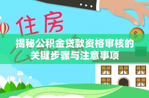大渡口揭秘公积金贷款资格审核的关键步骤与注意事项