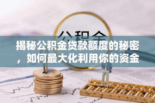 大渡口揭秘公积金贷款额度的秘密，如何最大化利用你的资金