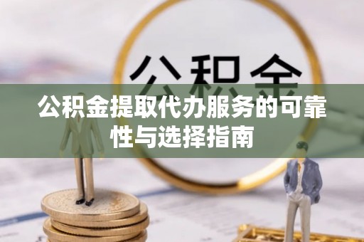 大渡口公积金提取代办服务的可靠性与选择指南