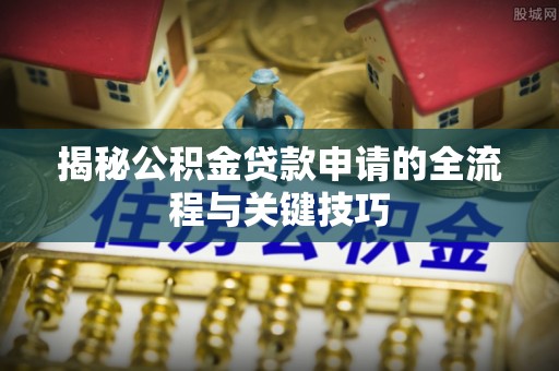 大渡口揭秘公积金贷款申请的全流程与关键技巧