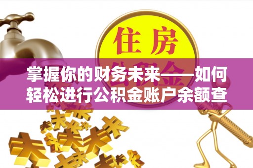 大渡口掌握你的财务未来——如何轻松进行公积金账户余额查询