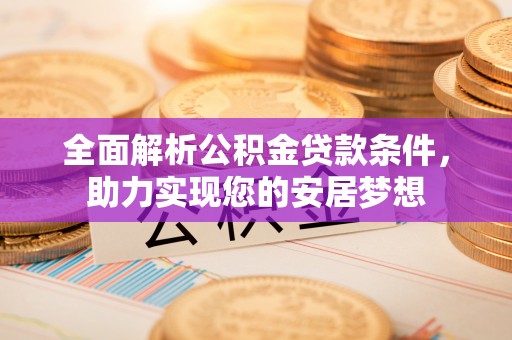 大渡口全面解析公积金贷款条件，助力实现您的安居梦想