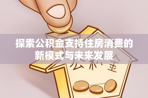 大渡口探索公积金支持住房消费的新模式与未来发展