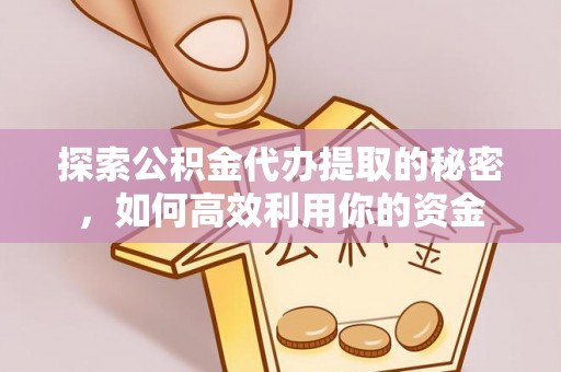 大渡口探索公积金代办提取的秘密，如何高效利用你的资金