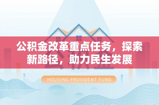 大渡口公积金改革重点任务，探索新路径，助力民生发展