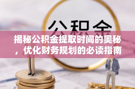 大渡口揭秘公积金提取时间的奥秘，优化财务规划的必读指南