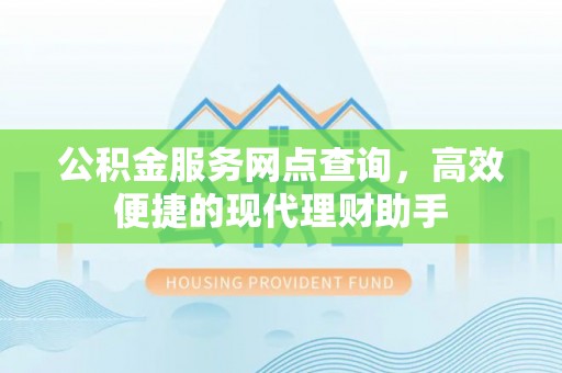 大渡口公积金服务网点查询，高效便捷的现代理财助手