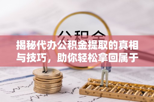 大渡口揭秘代办公积金提取的真相与技巧，助你轻松拿回属于你的钱