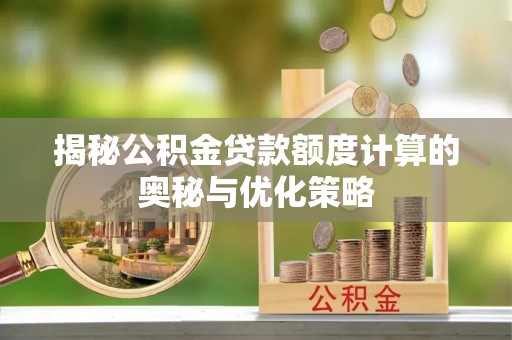 大渡口揭秘公积金贷款额度计算的奥秘与优化策略
