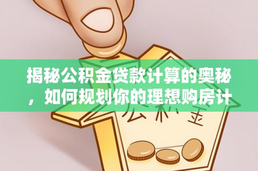 大渡口揭秘公积金贷款计算的奥秘，如何规划你的理想购房计划