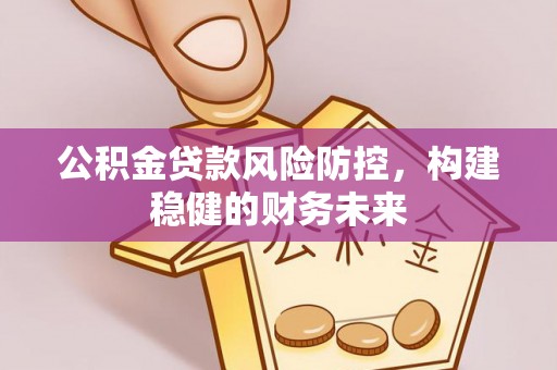大渡口公积金贷款风险防控，构建稳健的财务未来