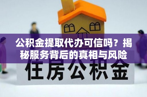大渡口公积金提取代办可信吗？揭秘服务背后的真相与风险