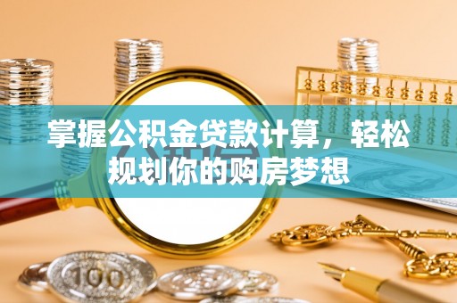 大渡口掌握公积金贷款计算，轻松规划你的购房梦想