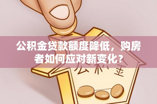 大渡口公积金贷款额度降低，购房者如何应对新变化？