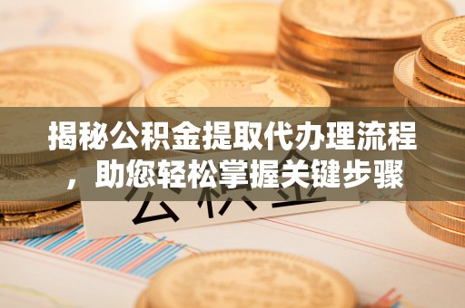 大渡口揭秘公积金提取代办理流程，助您轻松掌握关键步骤