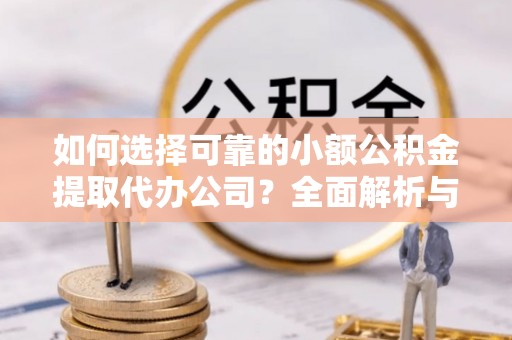 大渡口如何选择可靠的小额公积金提取代办公司？全面解析与实用指南