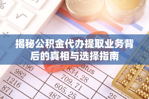 大渡口揭秘公积金代办提取业务背后的真相与选择指南