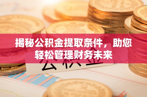 大渡口揭秘公积金提取条件，助您轻松管理财务未来