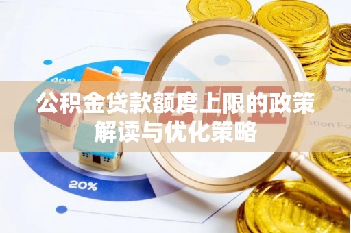 大渡口公积金贷款额度上限的政策解读与优化策略