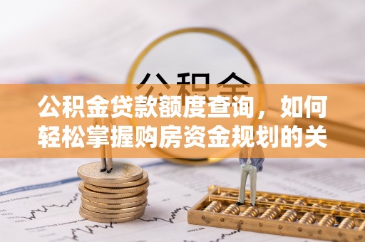 大渡口公积金贷款额度查询，如何轻松掌握购房资金规划的关键