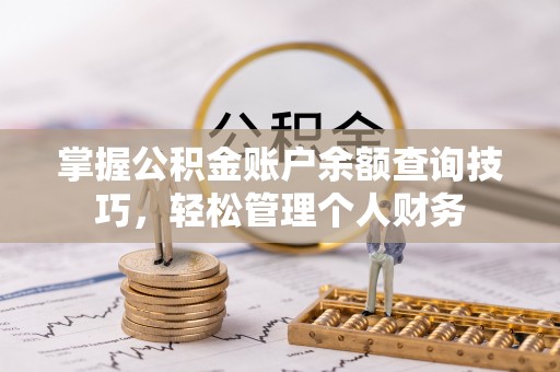 大渡口掌握公积金账户余额查询技巧，轻松管理个人财务