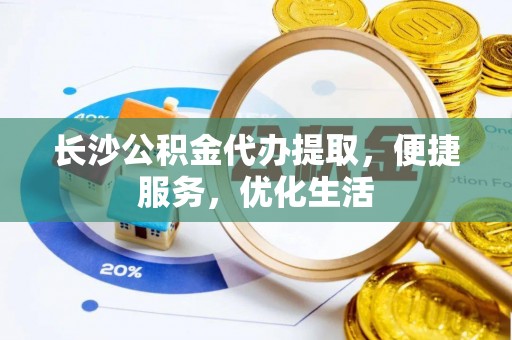 大渡口长沙公积金代办提取，便捷服务，优化生活