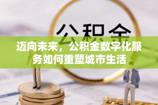 大渡口迈向未来，公积金数字化服务如何重塑城市生活