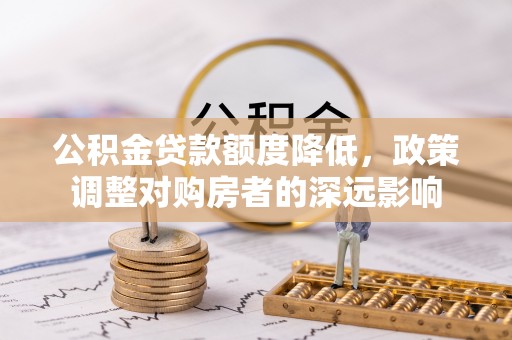 大渡口公积金贷款额度降低，政策调整对购房者的深远影响