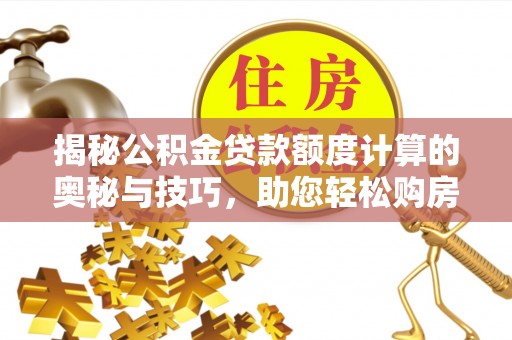 大渡口揭秘公积金贷款额度计算的奥秘与技巧，助您轻松购房