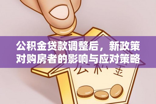大渡口公积金贷款调整后，新政策对购房者的影响与应对策略