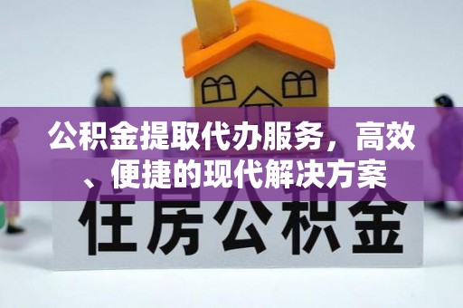 大渡口公积金提取代办服务，高效、便捷的现代解决方案