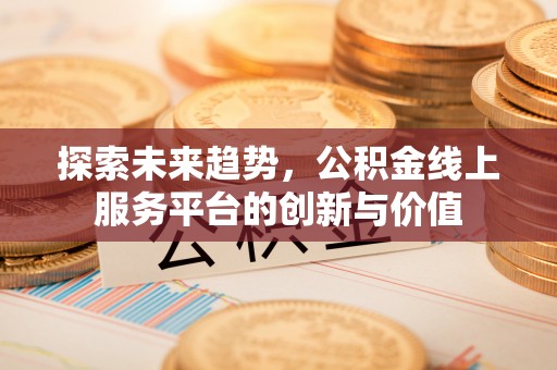 大渡口探索未来趋势，公积金线上服务平台的创新与价值