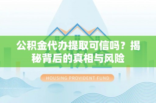 大渡口公积金代办提取可信吗？揭秘背后的真相与风险