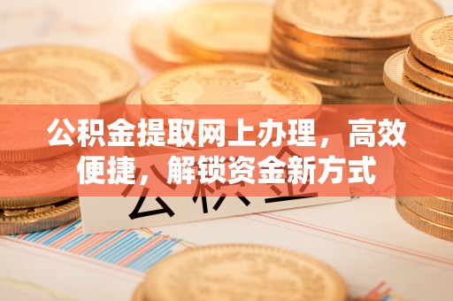 大渡口公积金提取网上办理，高效便捷，解锁资金新方式