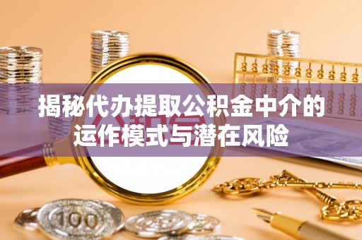 大渡口揭秘代办提取公积金中介的运作模式与潜在风险
