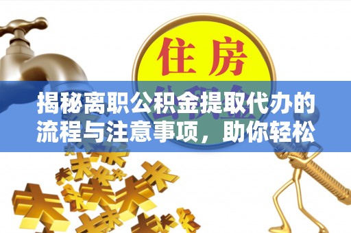 大渡口揭秘离职公积金提取代办的流程与注意事项，助你轻松拿回属于你的钱！