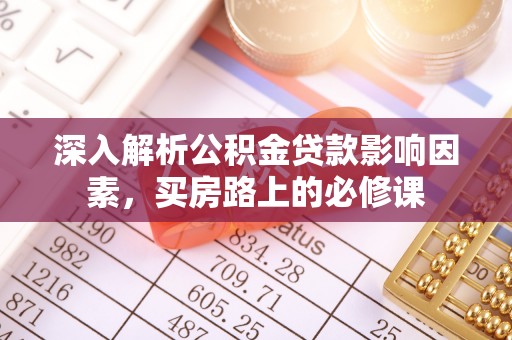 大渡口深入解析公积金贷款影响因素，买房路上的必修课