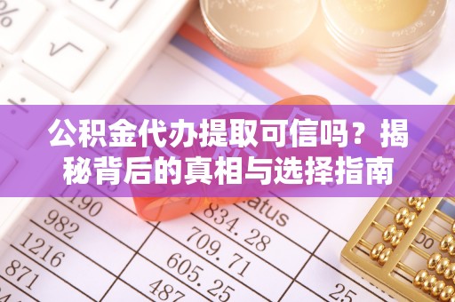 大渡口公积金代办提取可信吗？揭秘背后的真相与选择指南