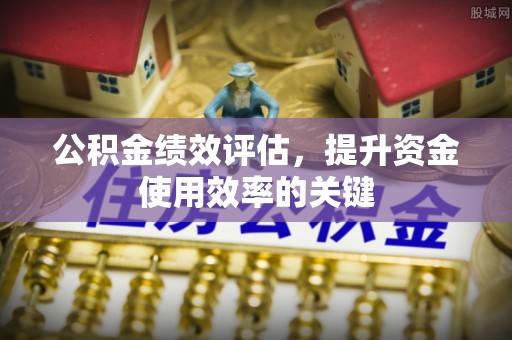 大渡口公积金绩效评估，提升资金使用效率的关键
