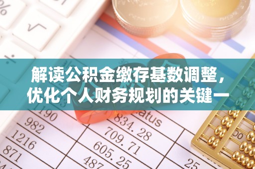 大渡口解读公积金缴存基数调整，优化个人财务规划的关键一步