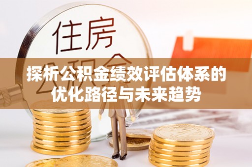 大渡口探析公积金绩效评估体系的优化路径与未来趋势